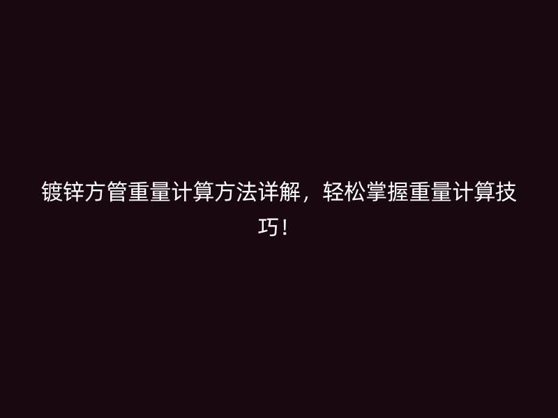 鍍鋅方管重量計(jì)算方法詳解，輕松掌握重量計(jì)算技巧！