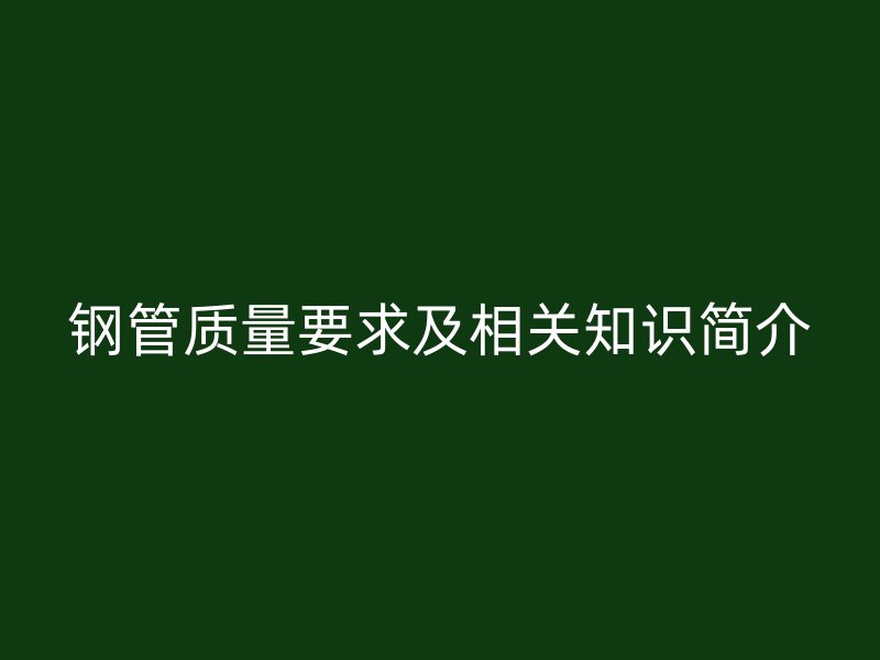 鋼管質量要求及相關知識簡介
