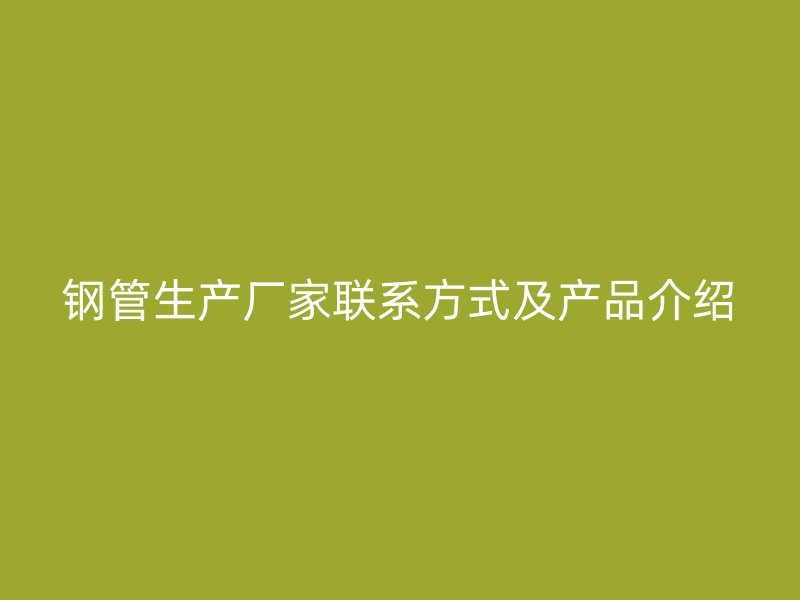 鋼管生產廠家聯系方式及產品介紹