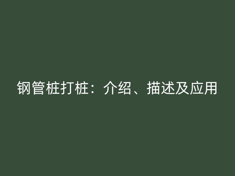 鋼管樁打樁：介紹、描述及應用