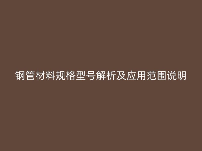 鋼管材料規格型號解析及應用范圍說明