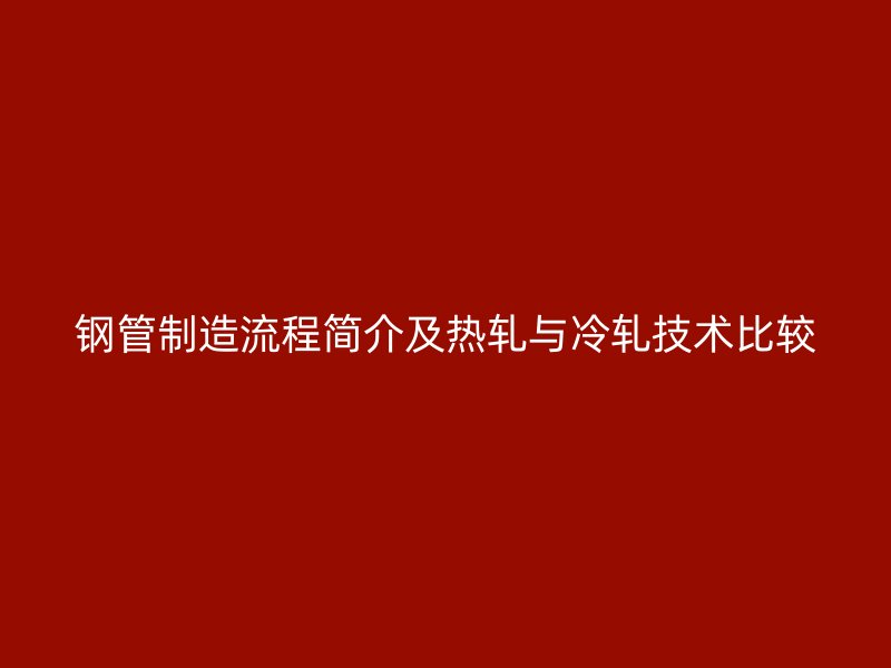 鋼管制造流程簡介及熱軋與冷軋技術比較