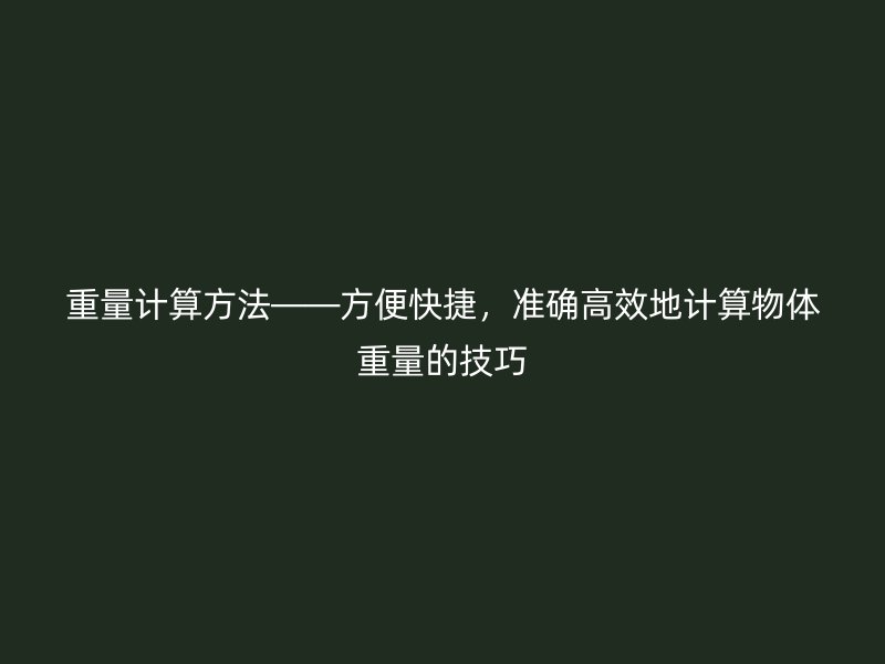 重量計算方法——方便快捷，準確高效地計算物體重量的技巧