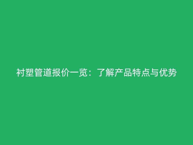 襯塑管道報價一覽：了解產品特點與優勢