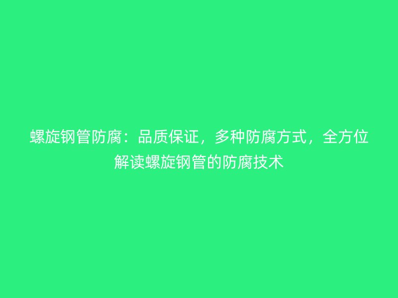 螺旋鋼管防腐：品質(zhì)保證，多種防腐方式，全方位解讀螺旋鋼管的防腐技術(shù)