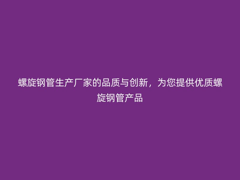 螺旋鋼管生產廠家的品質與創新，為您提供優質螺旋鋼管產品