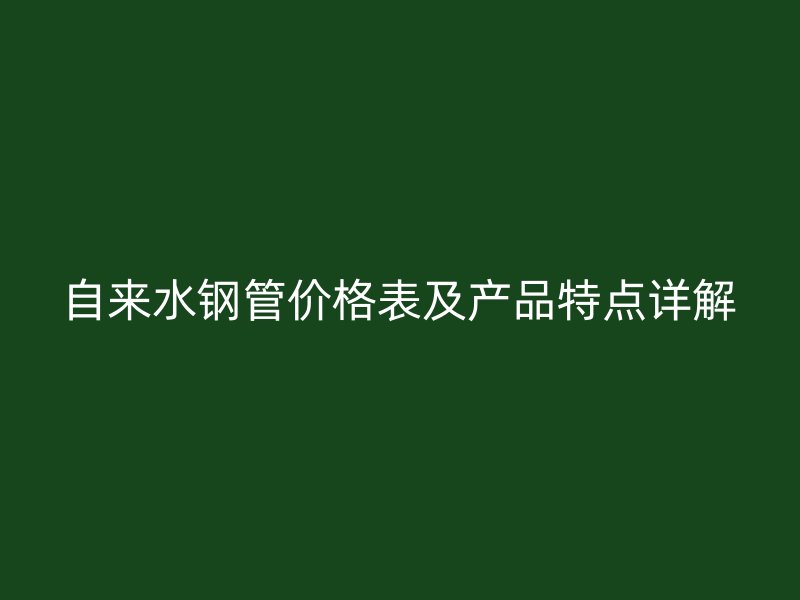 自來水鋼管價格表及產品特點詳解