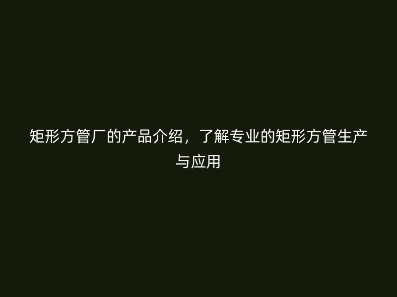 矩形方管廠的產品介紹，了解專業的矩形方管生產與應用