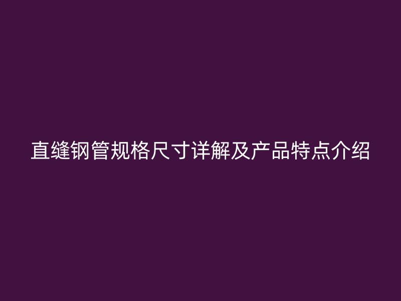 直縫鋼管規格尺寸詳解及產品特點介紹