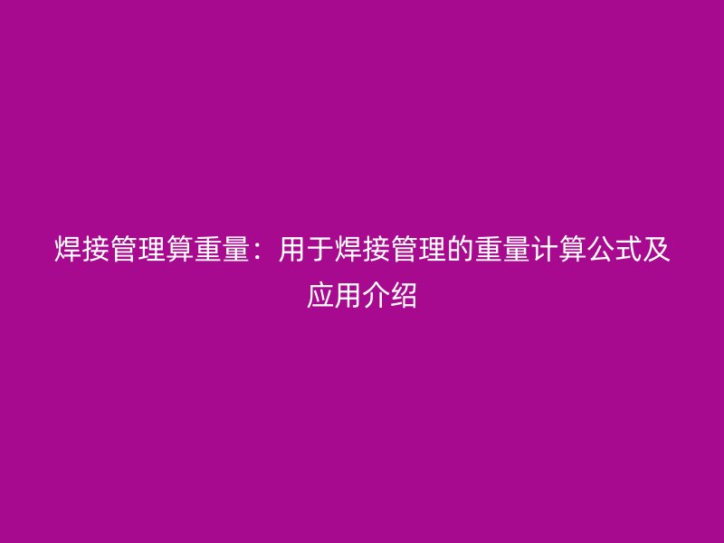 焊接管理算重量：用于焊接管理的重量計算公式及應用介紹