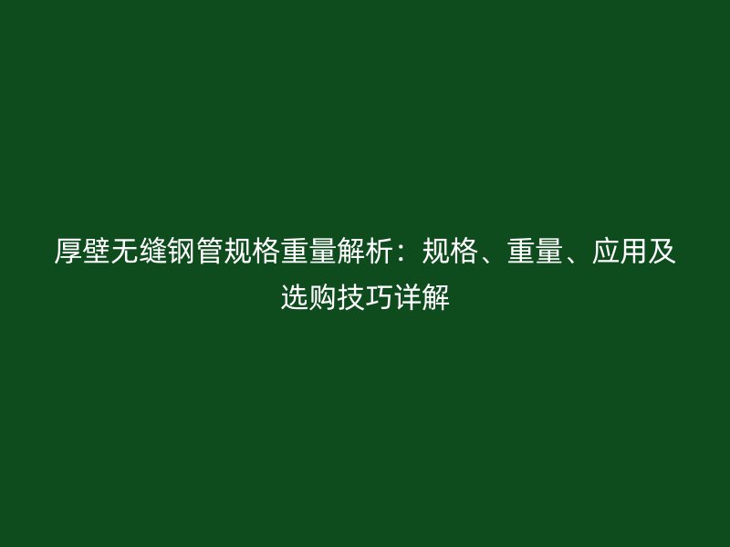 厚壁無縫鋼管規格重量解析：規格、重量、應用及選購技巧詳解