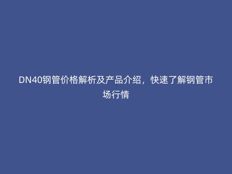 DN40鋼管價格解析及產品介紹，快速了解鋼管市場行情
