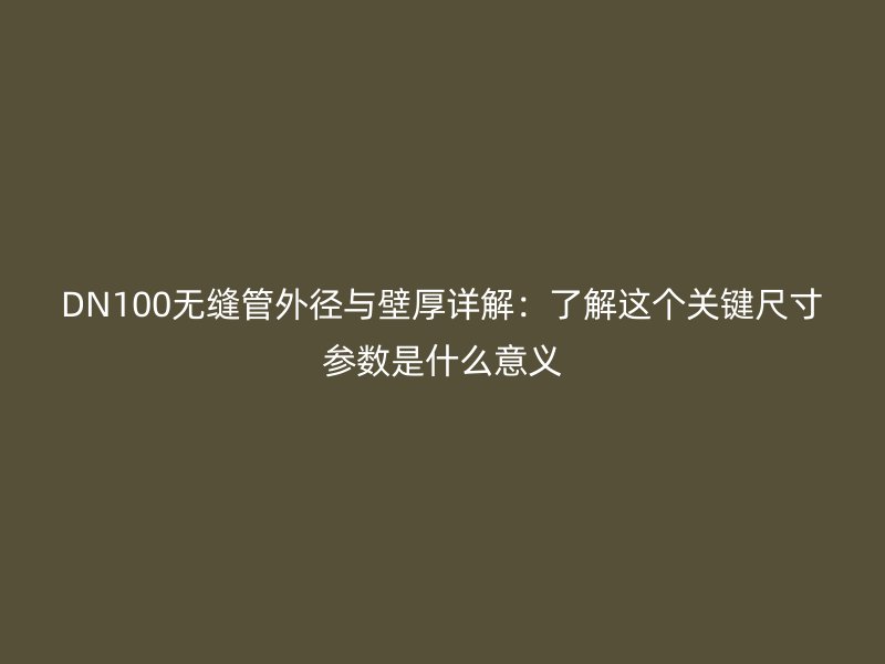 DN100無縫管外徑與壁厚詳解：了解這個關(guān)鍵尺寸參數(shù)是什么意義