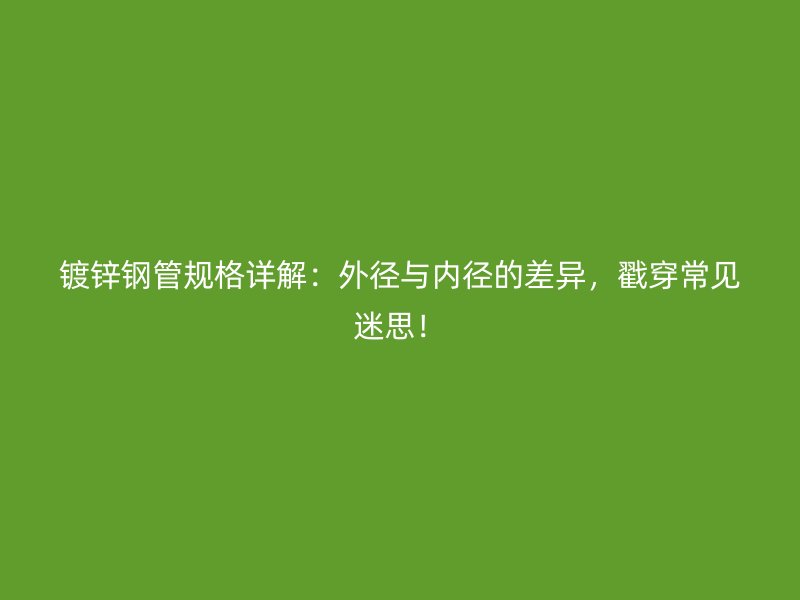 鍍鋅鋼管規格詳解：外徑與內徑的差異，戳穿常見迷思！
