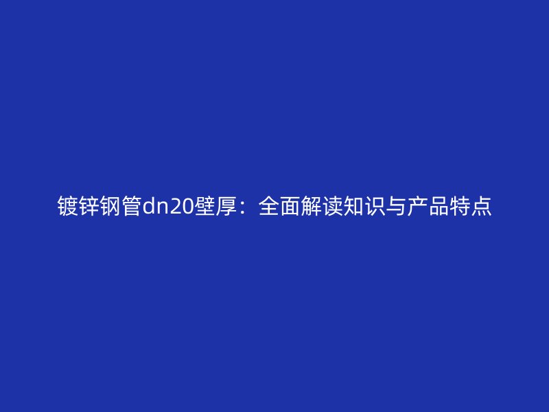 鍍鋅鋼管dn20壁厚：全面解讀知識與產品特點