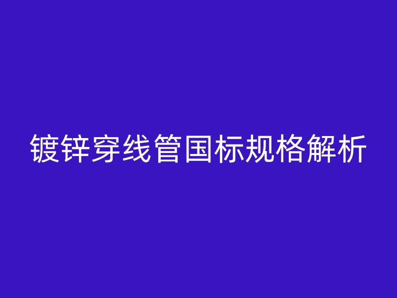 鍍鋅穿線管國標規格解析