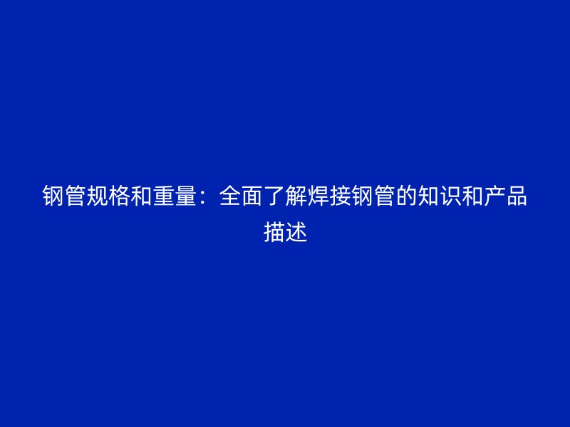 鋼管規(guī)格和重量：全面了解焊接鋼管的知識和產(chǎn)品描述