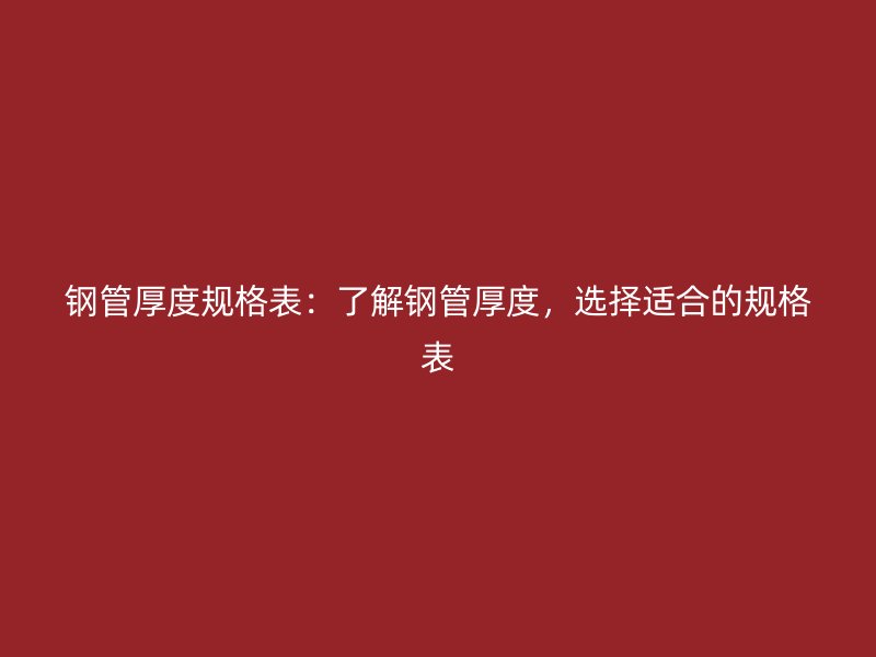 鋼管厚度規(guī)格表：了解鋼管厚度，選擇適合的規(guī)格表