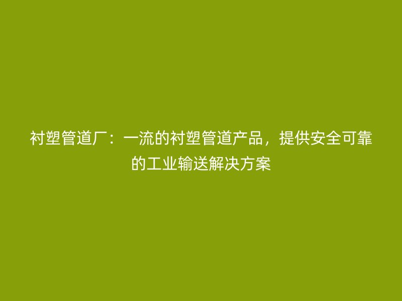 襯塑管道廠：一流的襯塑管道產品，提供安全可靠的工業輸送解決方案