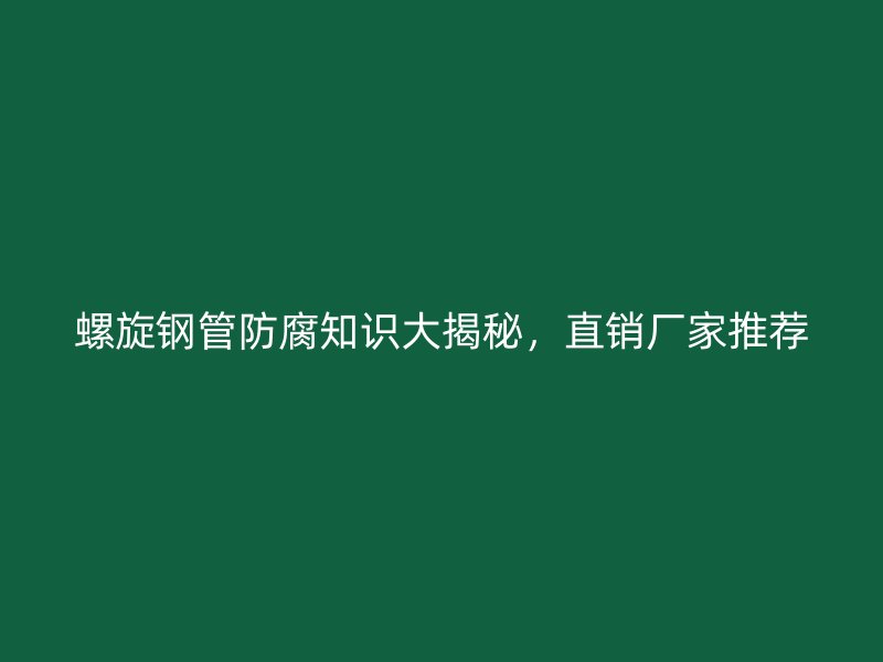 螺旋鋼管防腐知識大揭秘，直銷廠家推薦