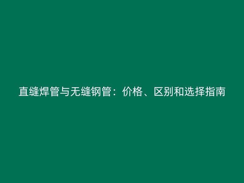 直縫焊管與無縫鋼管：價格、區別和選擇指南