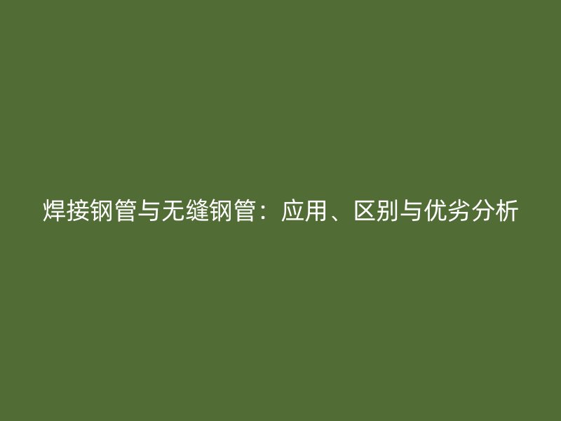 焊接鋼管與無縫鋼管：應用、區別與優劣分析