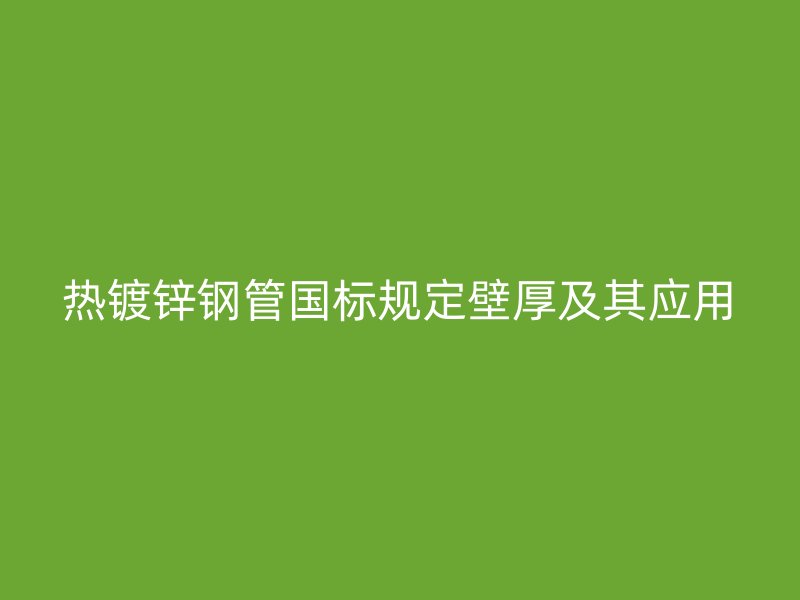 熱鍍鋅鋼管國(guó)標(biāo)規(guī)定壁厚及其應(yīng)用