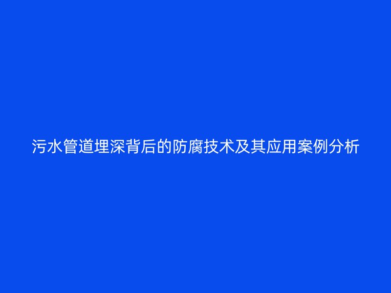 污水管道埋深背后的防腐技術(shù)及其應用案例分析