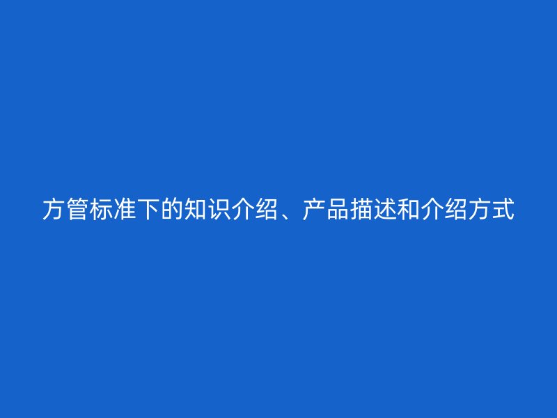 方管標準下的知識介紹、產品描述和介紹方式