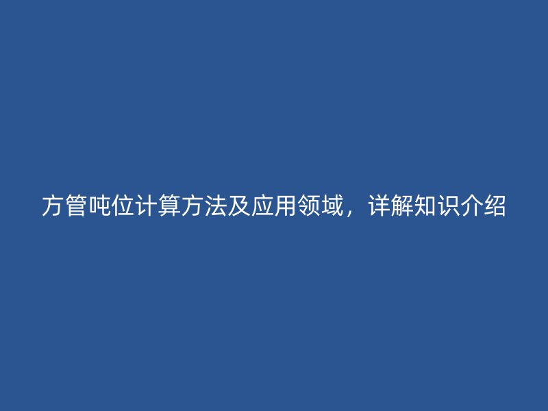 方管噸位計算方法及應用領域，詳解知識介紹