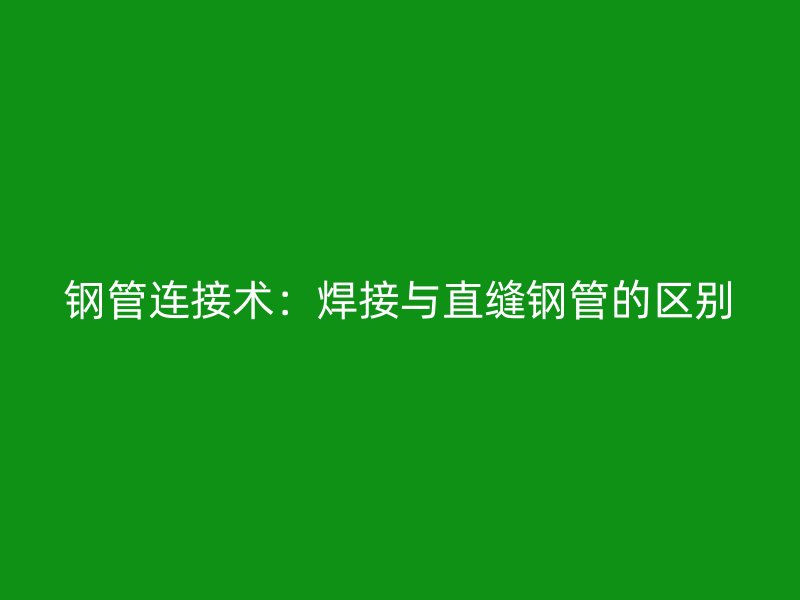 鋼管連接術：焊接與直縫鋼管的區別