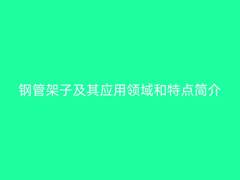 鋼管架子及其應(yīng)用領(lǐng)域和特點(diǎn)簡(jiǎn)介