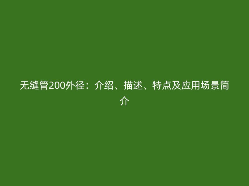 無縫管200外徑：介紹、描述、特點及應用場景簡介