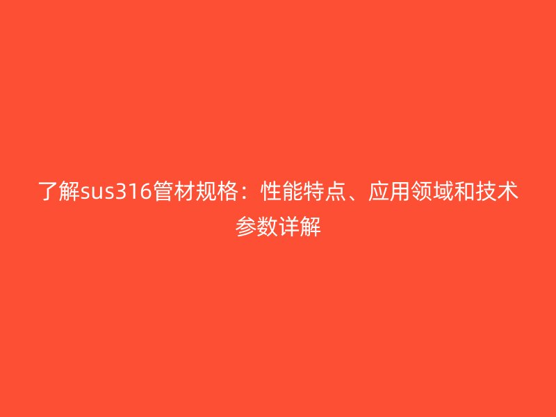 了解sus316管材規格:性能特點、應用領域和技術參數詳解