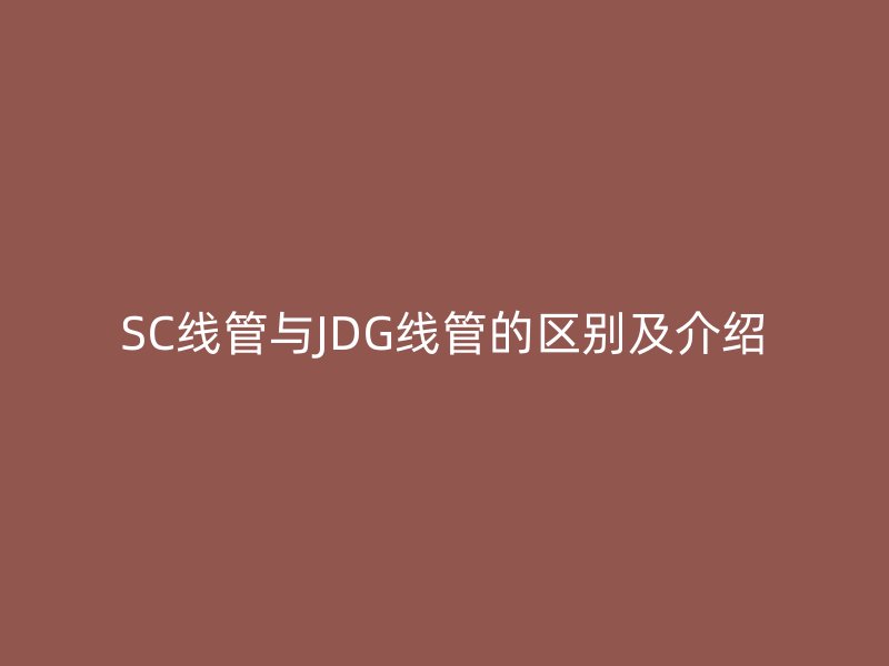 SC線管與JDG線管的區別及介紹