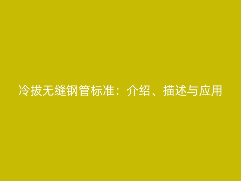 冷拔無縫鋼管標準：介紹、描述與應用