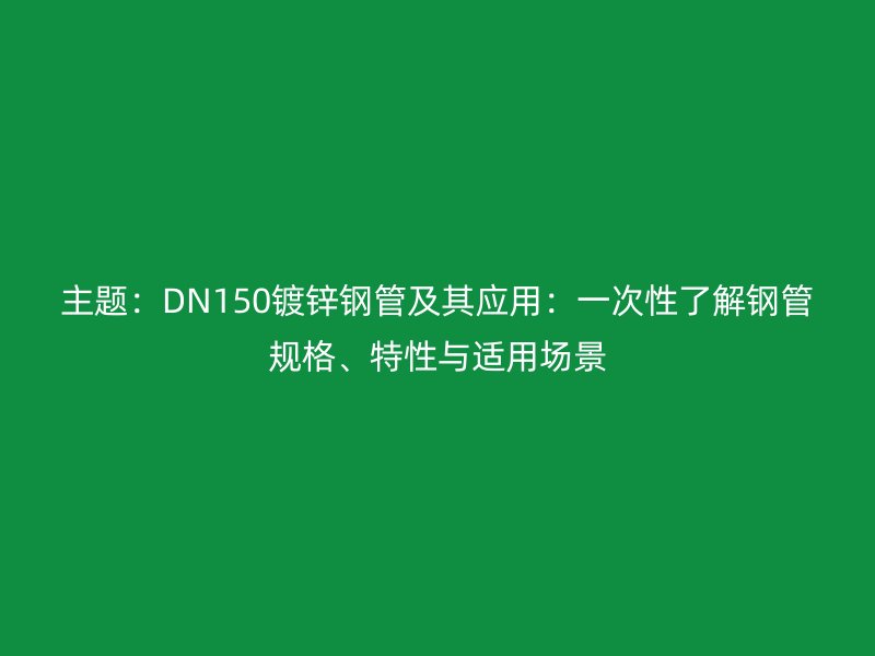 主題:DN150鍍鋅鋼管及其應用:一次性了解鋼管規格、特性與適用場景
