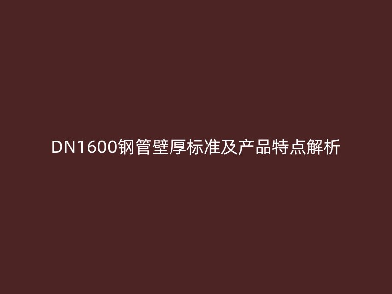 DN1600鋼管壁厚標準及產品特點解析