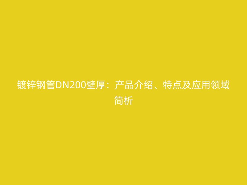 鍍鋅鋼管DN200壁厚:產品介紹、特點及應用領域簡析