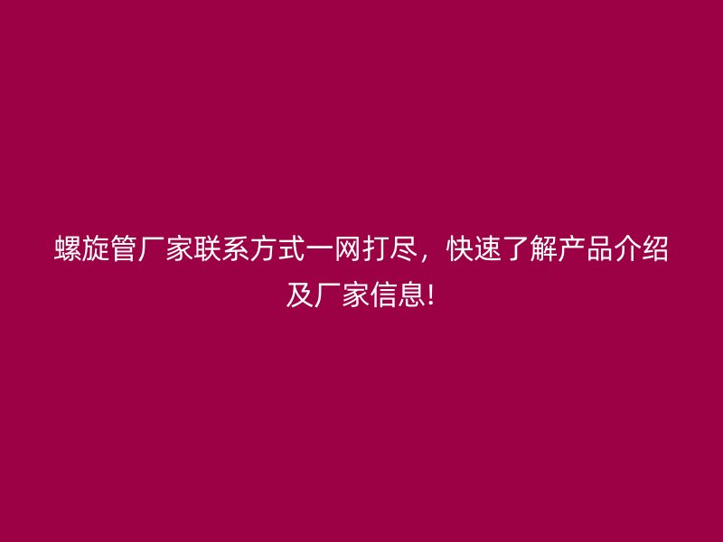 螺旋管廠家聯系方式一網打盡，快速了解產品介紹及廠家信息!