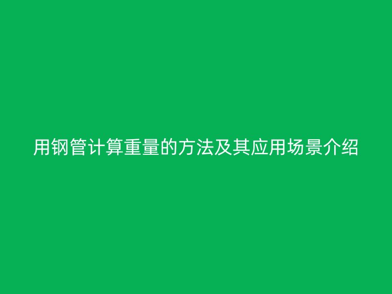 用鋼管計算重量的方法及其應用場景介紹