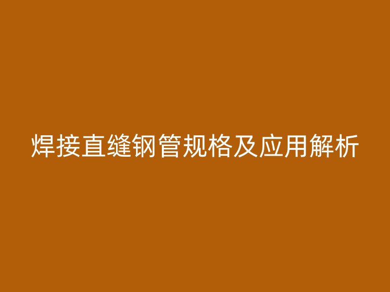 焊接直縫鋼管規格及應用解析