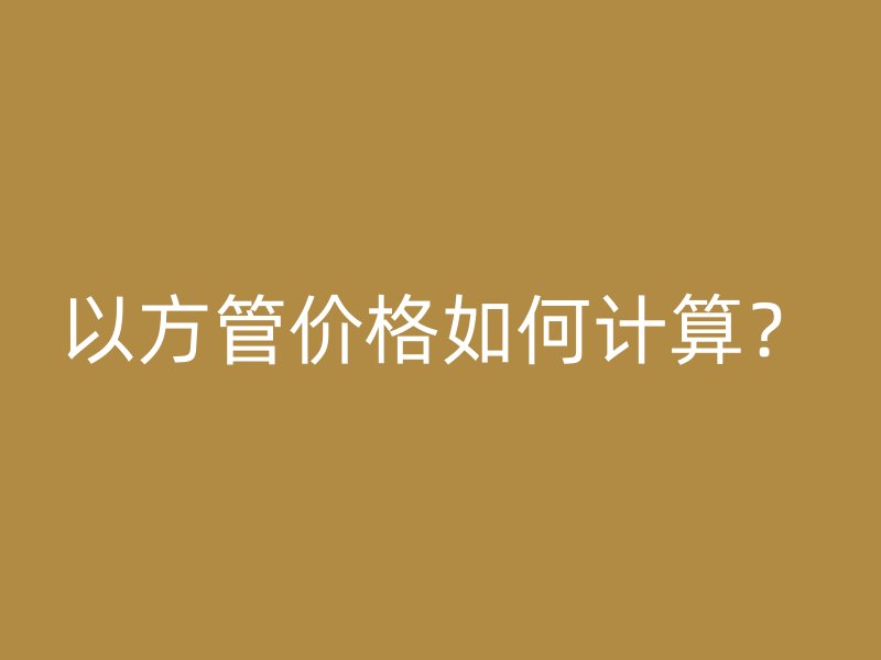 以方管價格如何計算？