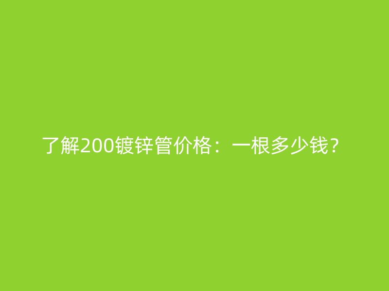 了解200鍍鋅管價格:一根多少錢?