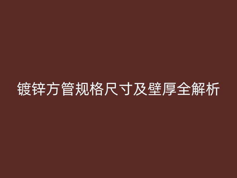 鍍鋅方管規格尺寸及壁厚全解析