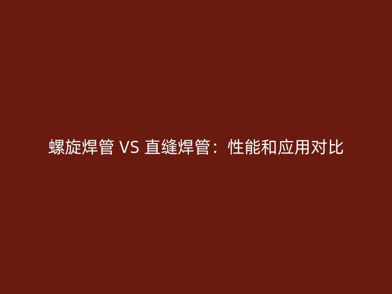 螺旋焊管 VS 直縫焊管:性能和應用對比