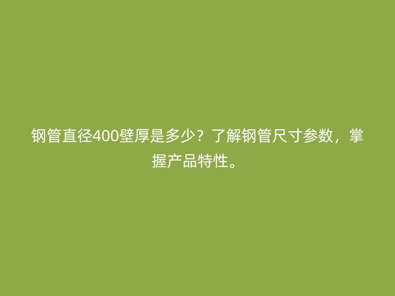 鋼管直徑400壁厚是多少？了解鋼管尺寸參數，掌握產品特性。