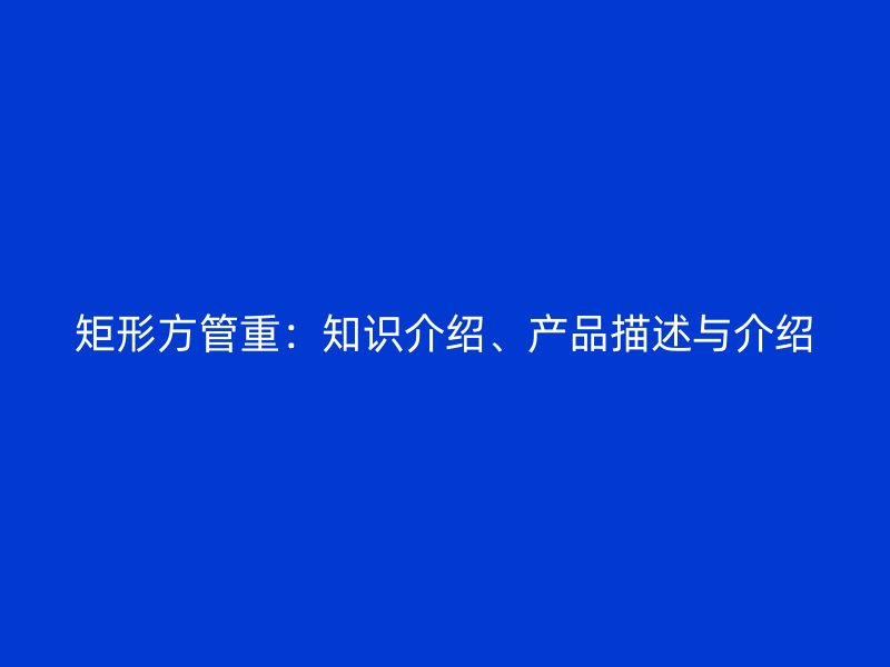 矩形方管重：知識介紹、產品描述與介紹
