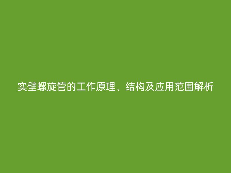 實壁螺旋管的工作原理、結(jié)構(gòu)及應(yīng)用范圍解析