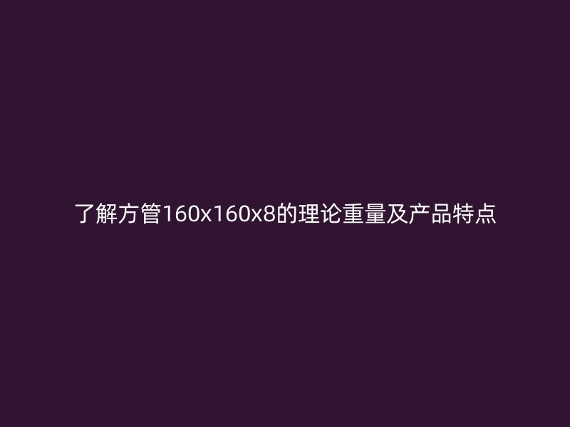 了解方管160x160x8的理論重量及產品特點